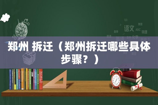 鄭州 拆遷（鄭州拆遷哪些具體步驟？）