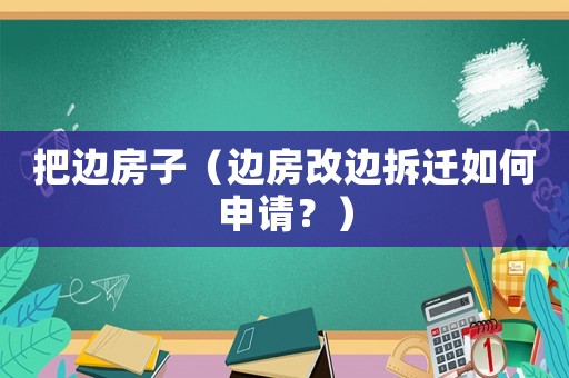 把邊房子（邊房改邊拆遷如何申請？）