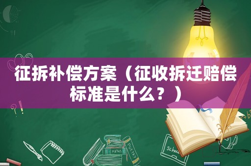 征拆補(bǔ)償方案（征收拆遷賠償標(biāo)準(zhǔn)是什么？）