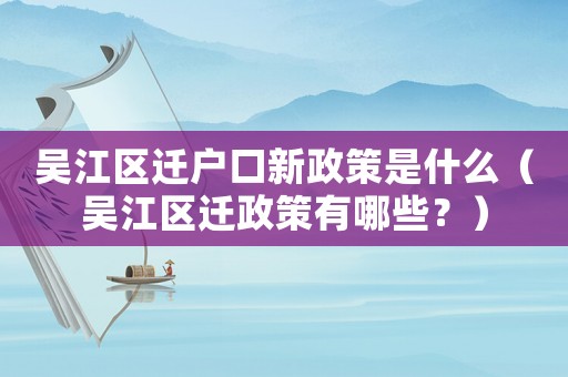 吳江區(qū)遷戶口新政策是什么（吳江區(qū)遷政策有哪些？）