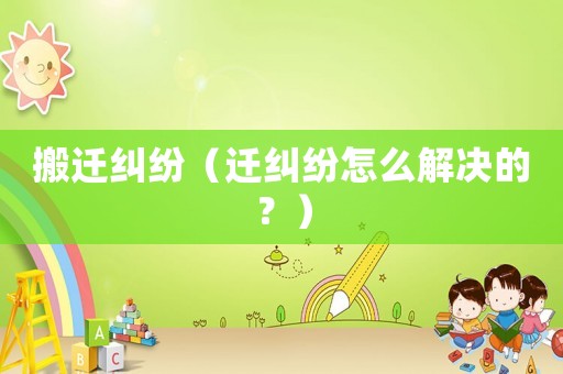 搬遷糾紛（遷糾紛怎么解決的？）