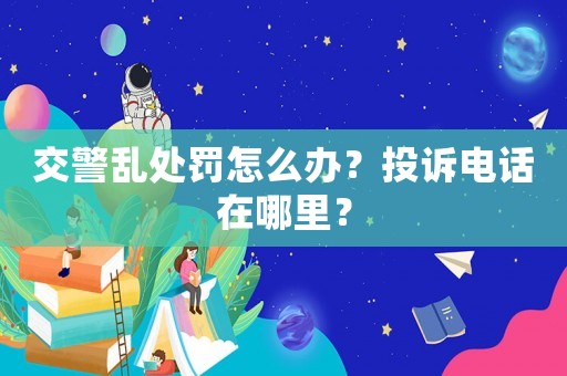 交警亂處罰怎么辦？投訴電話在哪里？