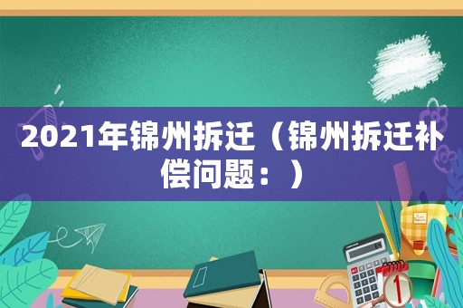 2021年錦州拆遷（錦州拆遷補償問題：）
