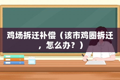雞場拆遷補償（該市雞圈拆遷，怎么辦？）