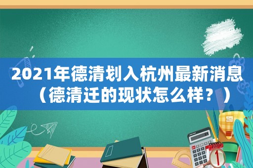 2021年德清劃入杭州最新消息（德清遷的現(xiàn)狀怎么樣？）