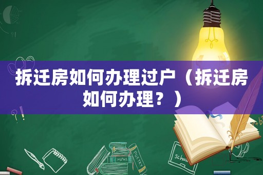 拆遷房如何辦理過戶（拆遷房如何辦理？）