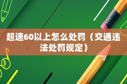 超速60以上怎么處罰（交通違法處罰規定）