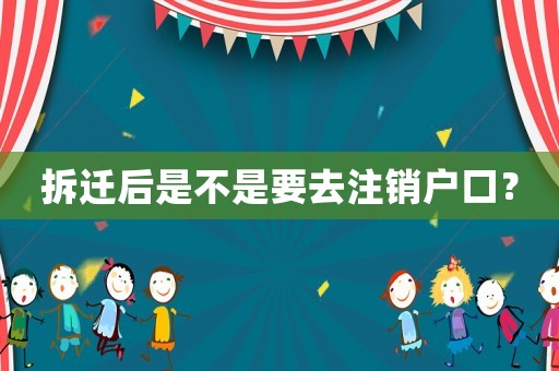拆遷后是不是要去注銷戶口？