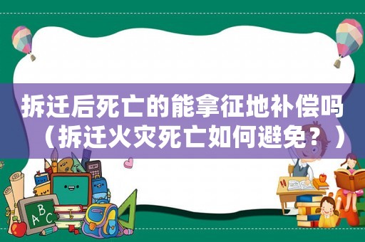拆遷后死亡的能拿征地補償嗎（拆遷火災死亡如何避免？）