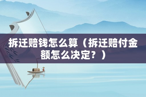 拆遷賠錢(qián)怎么算（拆遷賠付金額怎么決定？）