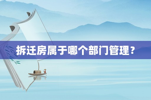 拆遷房屬于哪個部門管理？