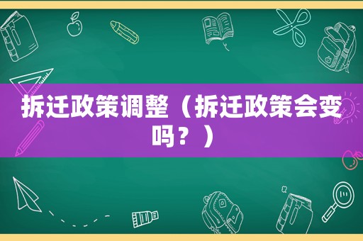 拆遷政策調(diào)整（拆遷政策會(huì)變嗎？）