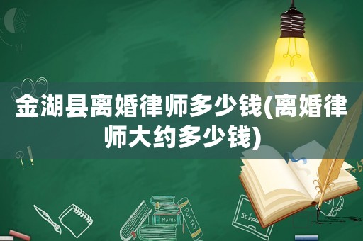 金湖縣離婚律師多少錢(離婚律師大約多少錢)