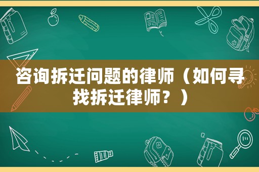 咨詢拆遷問題的律師（如何尋找拆遷律師？）