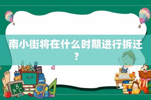 南小街將在什么時期進行拆遷？