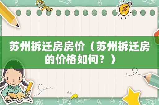 蘇州拆遷房房?jī)r(jià)（蘇州拆遷房的價(jià)格如何？）