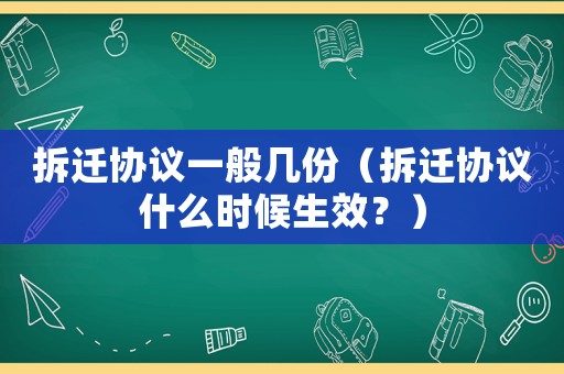拆遷協(xié)議一般幾份（拆遷協(xié)議什么時候生效？）