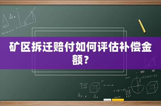 礦區(qū)拆遷賠付如何評估補償金額？