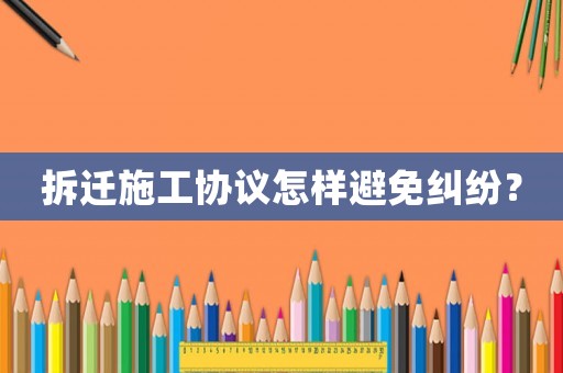 拆遷施工協議怎樣避免糾紛？