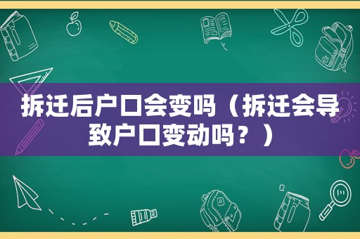 拆遷后戶口會(huì)變嗎（拆遷會(huì)導(dǎo)致戶口變動(dòng)嗎？）