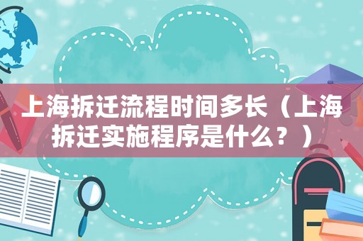 上海拆遷流程時間多長（上海拆遷實施程序是什么？）
