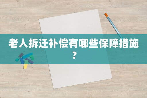 老人拆遷補償有哪些保障措施？