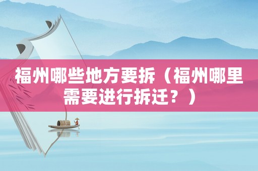 福州哪些地方要拆（福州哪里需要進行拆遷？）