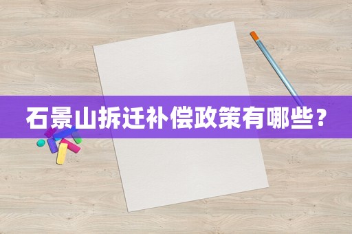 石景山拆遷補償政策有哪些？