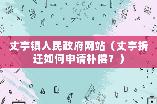 丈亭鎮人民政府網站（丈亭拆遷如何申請補償？）