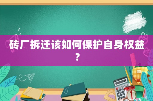 磚廠拆遷該如何保護自身權益？