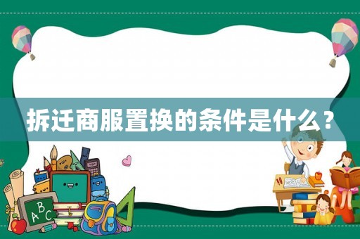 拆遷商服置換的條件是什么？
