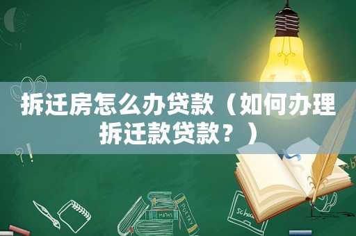 拆遷房怎么辦貸款（如何辦理拆遷款貸款？）