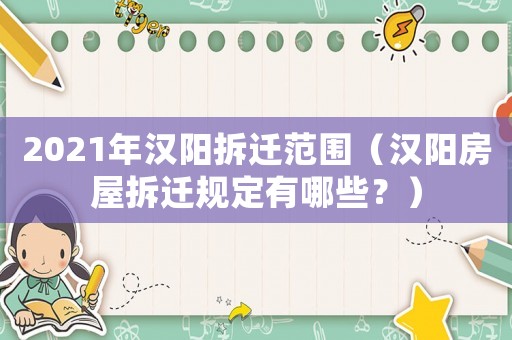 2021年漢陽拆遷范圍（漢陽房屋拆遷規(guī)定有哪些？）