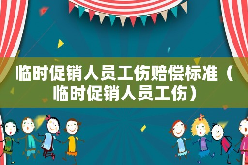 臨時(shí)促銷人員工傷賠償標(biāo)準(zhǔn)（臨時(shí)促銷人員工傷）