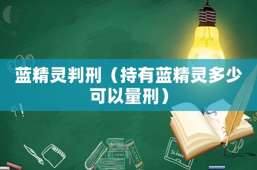 藍精靈判刑（持有藍精靈多少可以量刑）