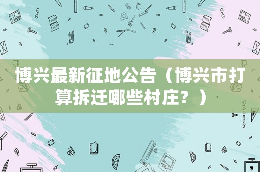 博興最新征地公告（博興市打算拆遷哪些村莊？）