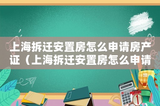上海拆遷安置房怎么申請房產證（上海拆遷安置房怎么申請？）