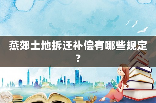 燕郊土地拆遷補(bǔ)償有哪些規(guī)定?
