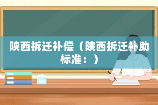 陜西拆遷補償（陜西拆遷補助標準：）