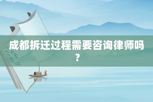 成都拆遷過程需要咨詢律師嗎？