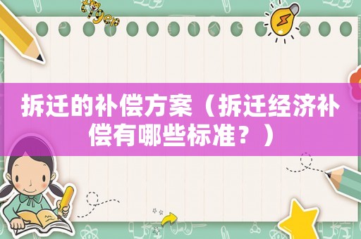 拆遷的補(bǔ)償方案（拆遷經(jīng)濟(jì)補(bǔ)償有哪些標(biāo)準(zhǔn)？）