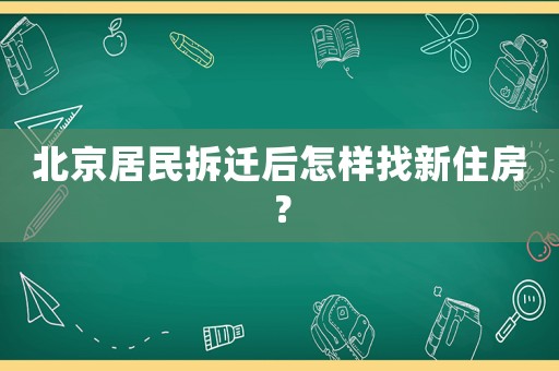 北京居民拆遷后怎樣找新住房？