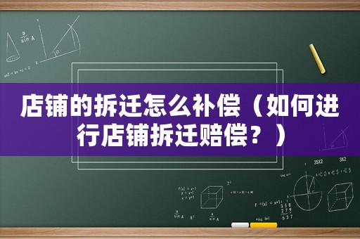 店鋪的拆遷怎么補償（如何進行店鋪拆遷賠償？）