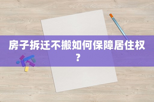 房子拆遷不搬如何保障居住權？