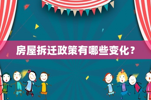 房屋拆遷政策有哪些變化？