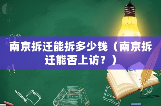 南京拆遷能拆多少錢（南京拆遷能否上訪？）