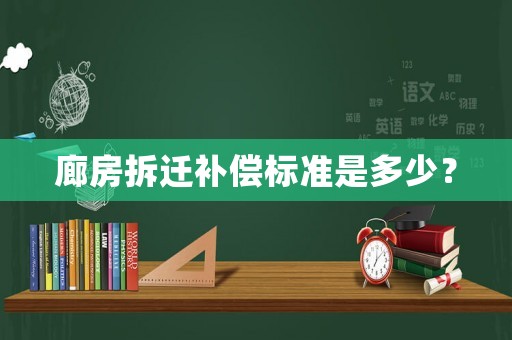 廊房拆遷補(bǔ)償標(biāo)準(zhǔn)是多少？