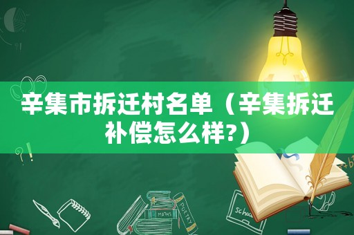 辛集市拆遷村名單（辛集拆遷補償怎么樣?）