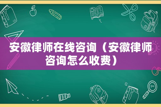 安徽律師在線咨詢（安徽律師咨詢怎么收費）