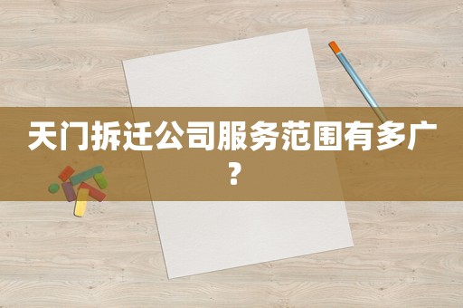 天門拆遷公司服務范圍有多廣？